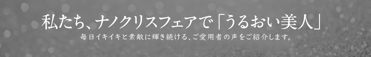 私たち、ナノクリスフェアで「うるおい美人」